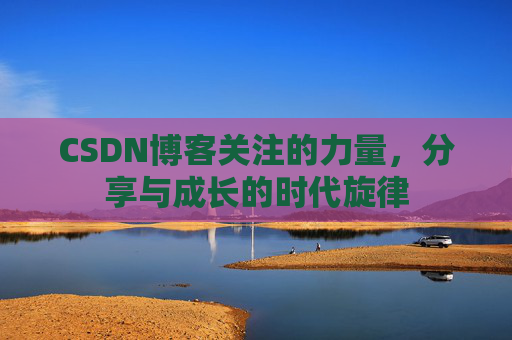 CSDN博客关注的力量,分享与成长的时代旋律 CSDN博客关注的力量,分享与成长的时代旋律